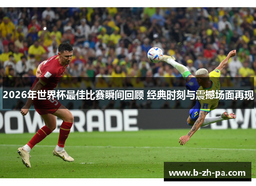 2026年世界杯最佳比赛瞬间回顾 经典时刻与震撼场面再现