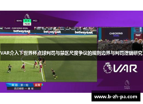 VAR介入下世界杯点球判罚与禁区尺度争议的规则边界与判罚逻辑研究 VAR介入下世界杯点球判罚与禁区尺度争议的规则边界与判罚逻辑研究