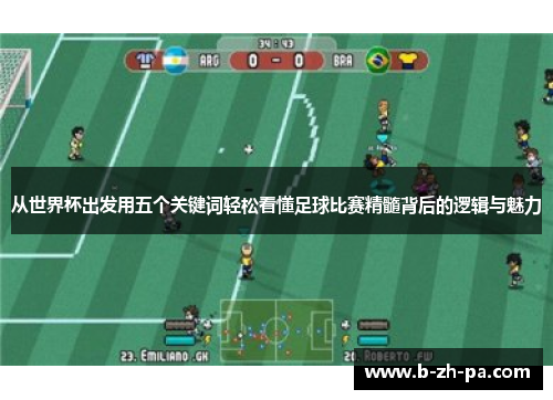 从世界杯出发用五个关键词轻松看懂足球比赛精髓背后的逻辑与魅力