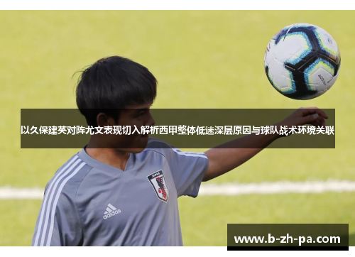 以久保建英对阵尤文表现切入解析西甲整体低迷深层原因与球队战术环境关联