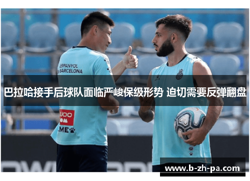 巴拉哈接手后球队面临严峻保级形势 迫切需要反弹翻盘