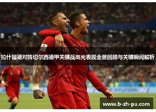 拉什福德对阵切尔西德甲关键战高光表现全景回顾与关键瞬间解析