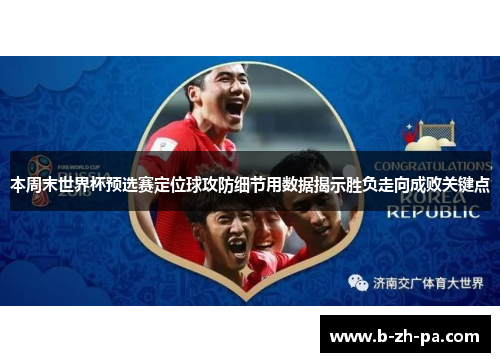 本周末世界杯预选赛定位球攻防细节用数据揭示胜负走向成败关键点 本周末世界杯预选赛定位球攻防细节用数据揭示胜负走向成败关键点