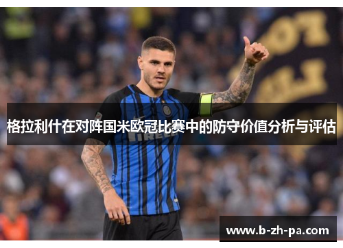 格拉利什在对阵国米欧冠比赛中的防守价值分析与评估
