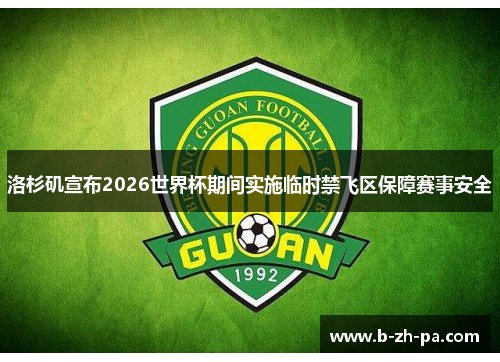 洛杉矶宣布2026世界杯期间实施临时禁飞区保障赛事安全