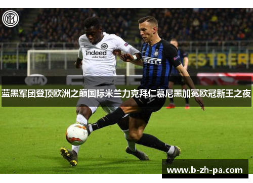 蓝黑军团登顶欧洲之巅国际米兰力克拜仁慕尼黑加冕欧冠新王之夜 蓝黑军团登顶欧洲之巅国际米兰力克拜仁慕尼黑加冕欧冠新王之夜
