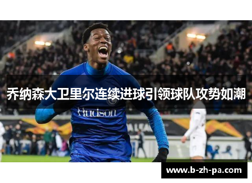 乔纳森大卫里尔连续进球引领球队攻势如潮