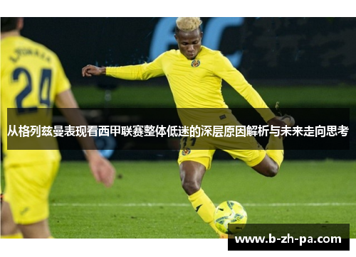 从格列兹曼表现看西甲联赛整体低迷的深层原因解析与未来走向思考