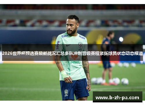 2026世界杯预选赛最新战况汇总多队冲刺晋级赛程紧张球员状态动态报道 2026世界杯预选赛最新战况汇总多队冲刺晋级赛程紧张球员状态动态报道