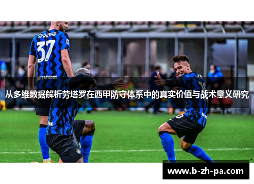 从多维数据解析劳塔罗在西甲防守体系中的真实价值与战术意义研究 从多维数据解析劳塔罗在西甲防守体系中的真实价值与战术意义研究