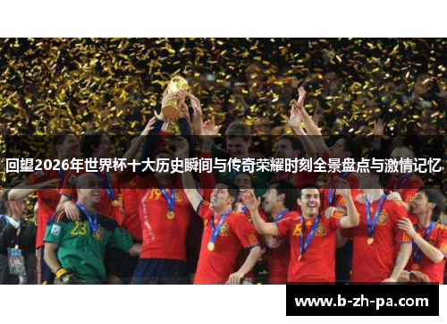 回望2026年世界杯十大历史瞬间与传奇荣耀时刻全景盘点与激情记忆
