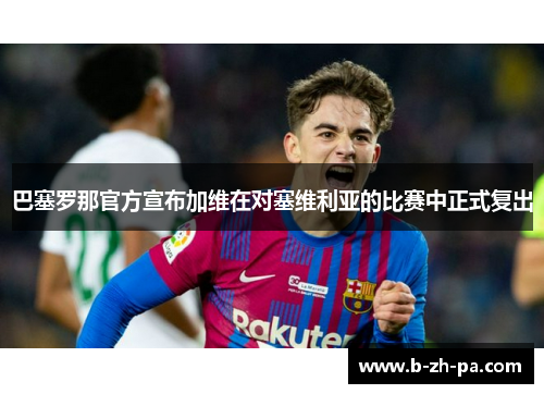 巴塞罗那官方宣布加维在对塞维利亚的比赛中正式复出 巴塞罗那官方宣布加维在对塞维利亚的比赛中正式复出
