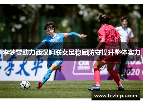 李梦雯助力西汉姆联女足稳固防守提升整体实力 李梦雯助力西汉姆联女足稳固防守提升整体实力